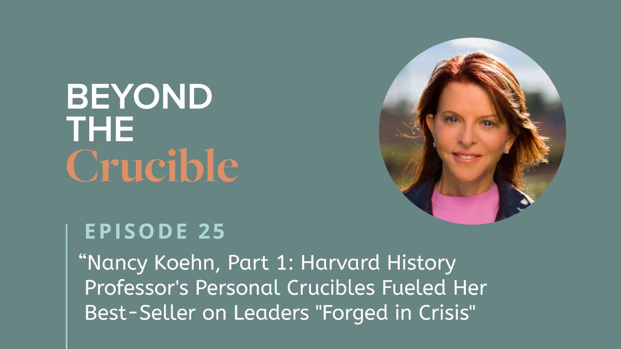 Nancy Koehn, Part 1: Harvard Business School Professor’s Personal Crucibles Fueled Her Best-Seller on Leaders “Forged in Crisis” – #25