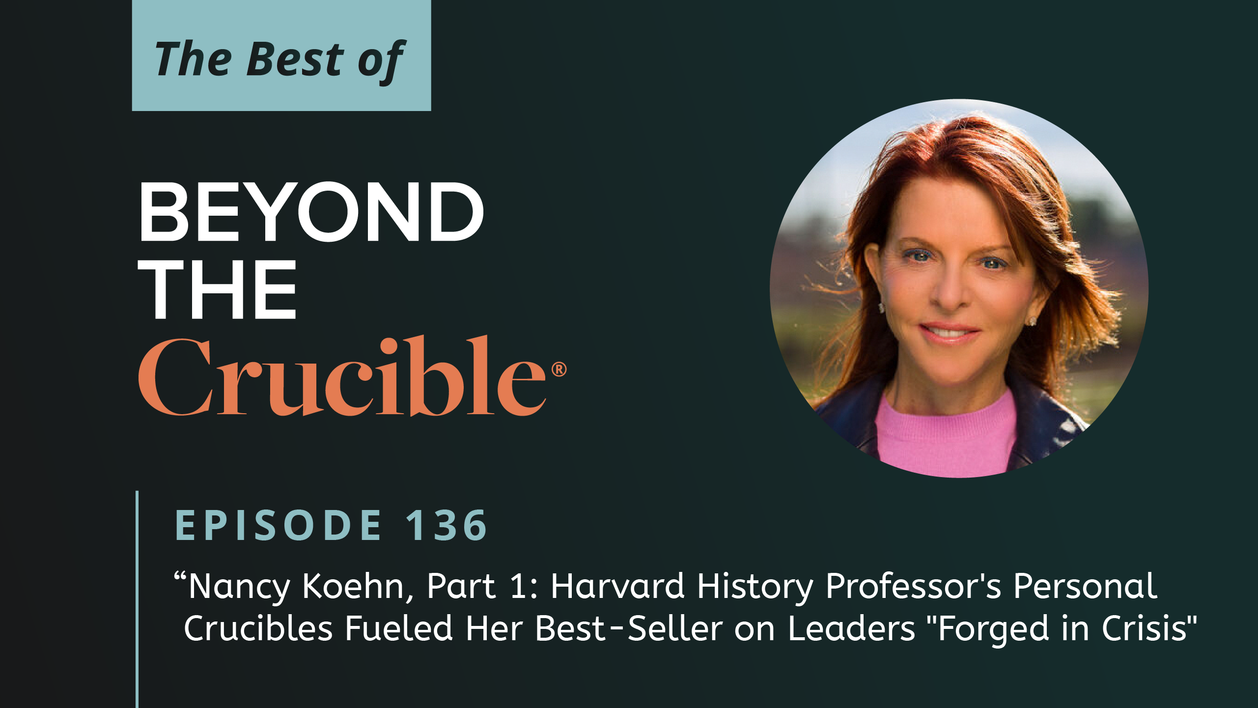 The Best of Beyond the Crucible 5 – Nancy Koehn: Part 1 #136