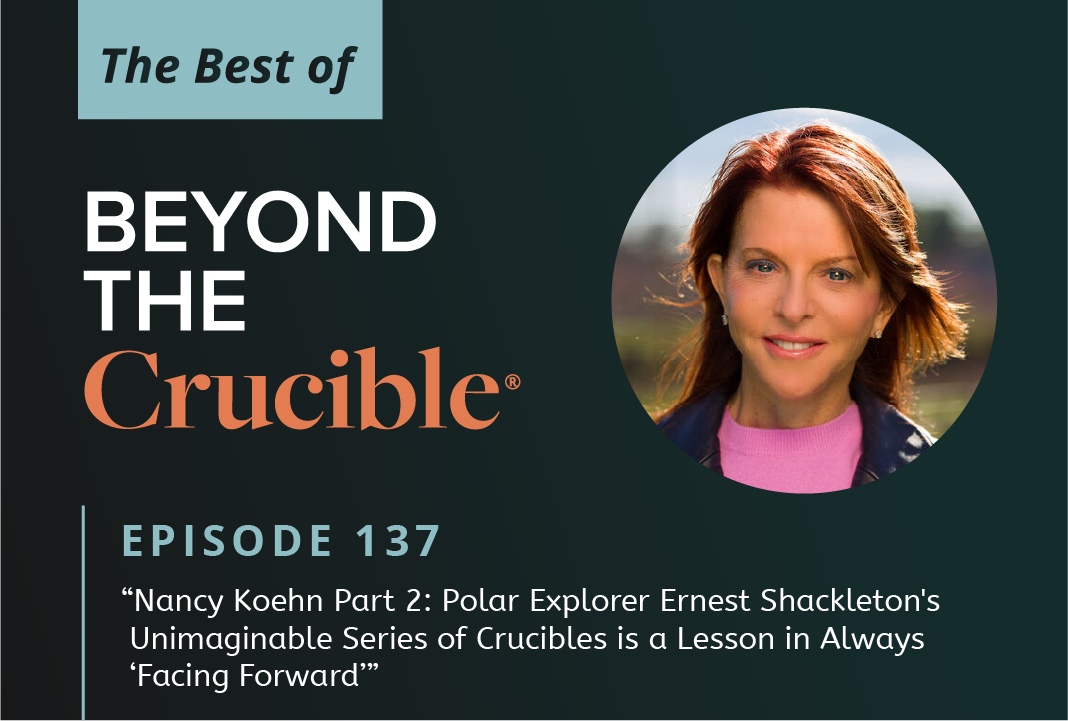 The Best of Beyond the Crucible 6 – Nancy Koehn: Part 2 #137