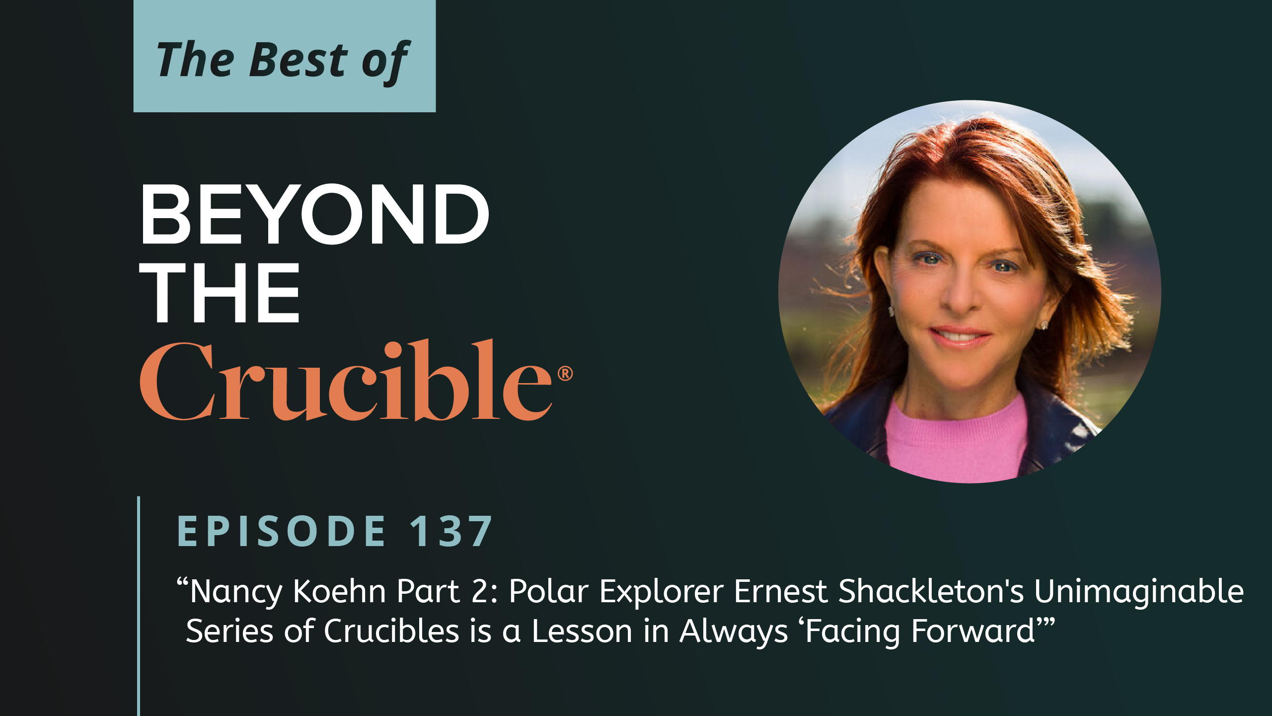 The Best of Beyond the Crucible 6 – Nancy Koehn: Part 2 #137