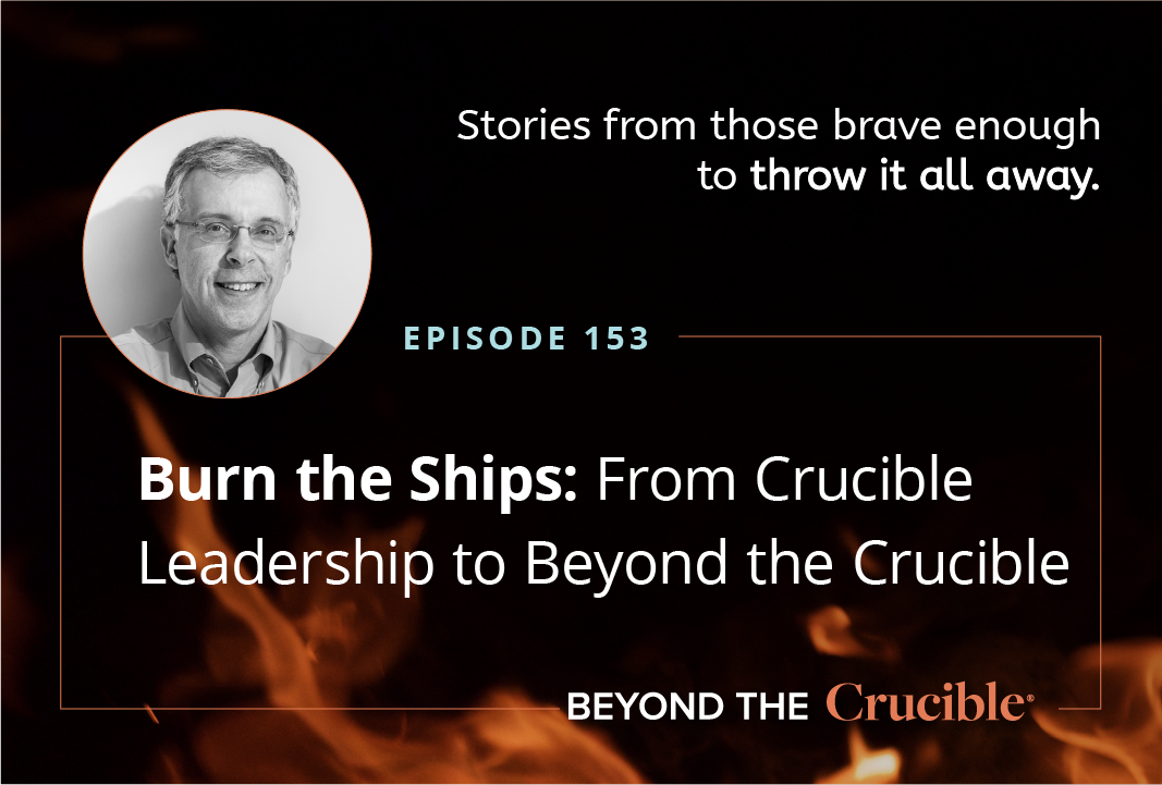Burn the Ships 4: From Crucible Leadership to Beyond the Crucible #153