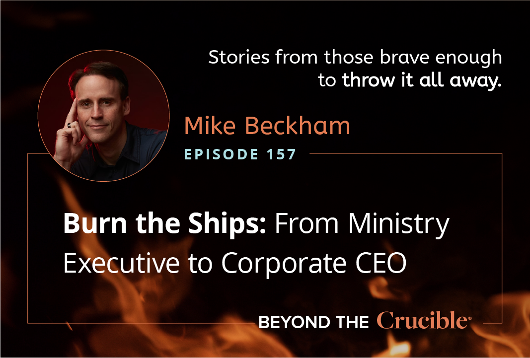 Burn the Ships 8: From Ministry Executive to Corporate CEO: Mike Beckham #157
