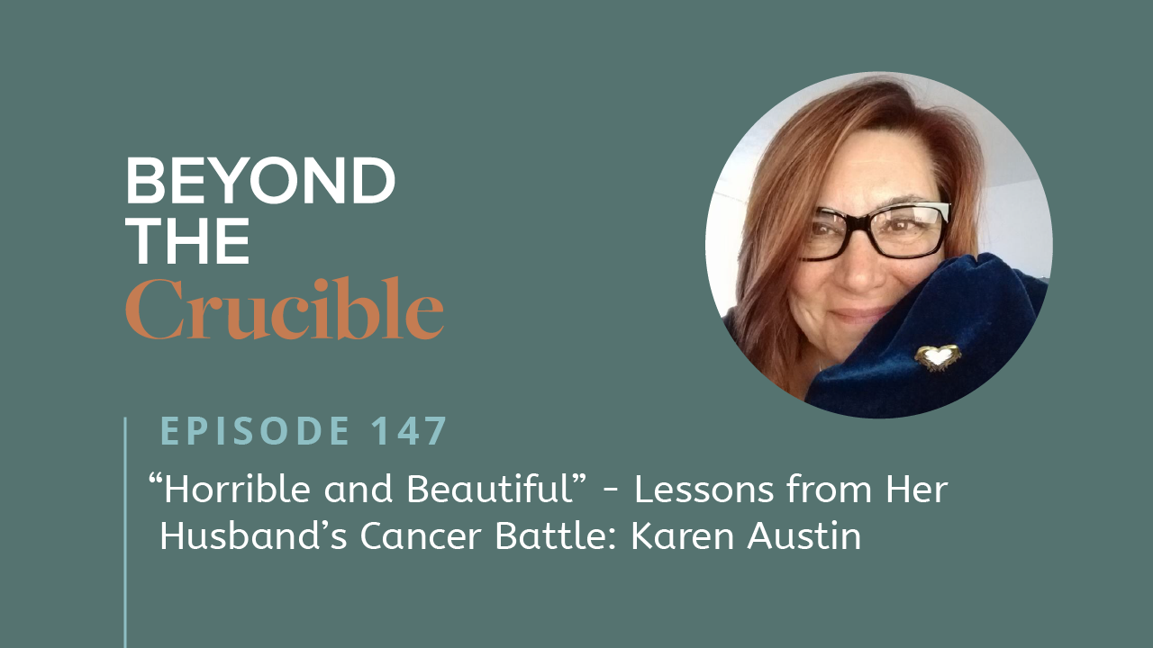 “Horrible and Beautiful” – Lessons from Her Husband’s Cancer Battle: Karen Austin #147